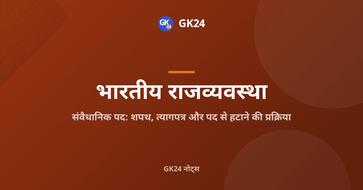 संवैधानिक पद: शपथ, त्यागपत्र और हटाने की प्रक्रिया — GK24 title card