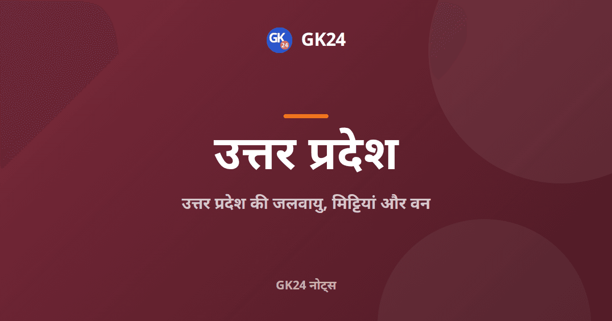 उत्तर प्रदेश की जलवायु, मिट्टियां और वन: परीक्षा नोट्स — GK24 title card