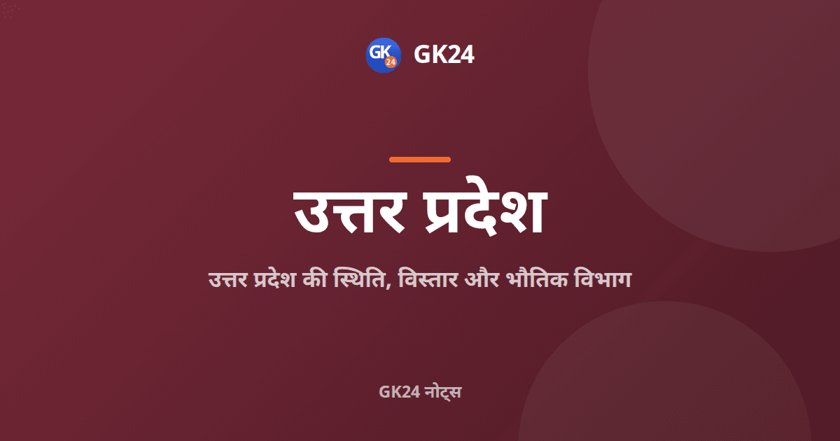 उत्तर प्रदेश की स्थिति और भौतिक विभाग: परीक्षा नोट्स — GK24 title card