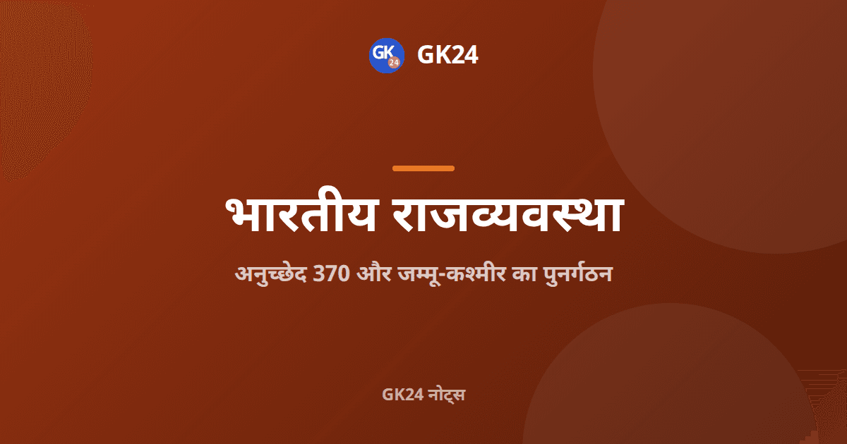 अनुच्छेद 370: विशेष दर्जा, निरसन और जम्मू-कश्मीर पुनर्गठन — GK24 title card