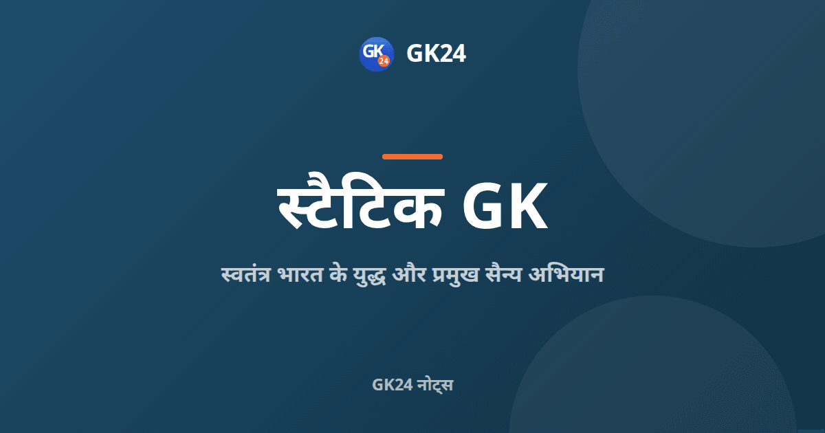 स्वतंत्र भारत के युद्ध और प्रमुख सैन्य अभियान: नोट्स — GK24 title card