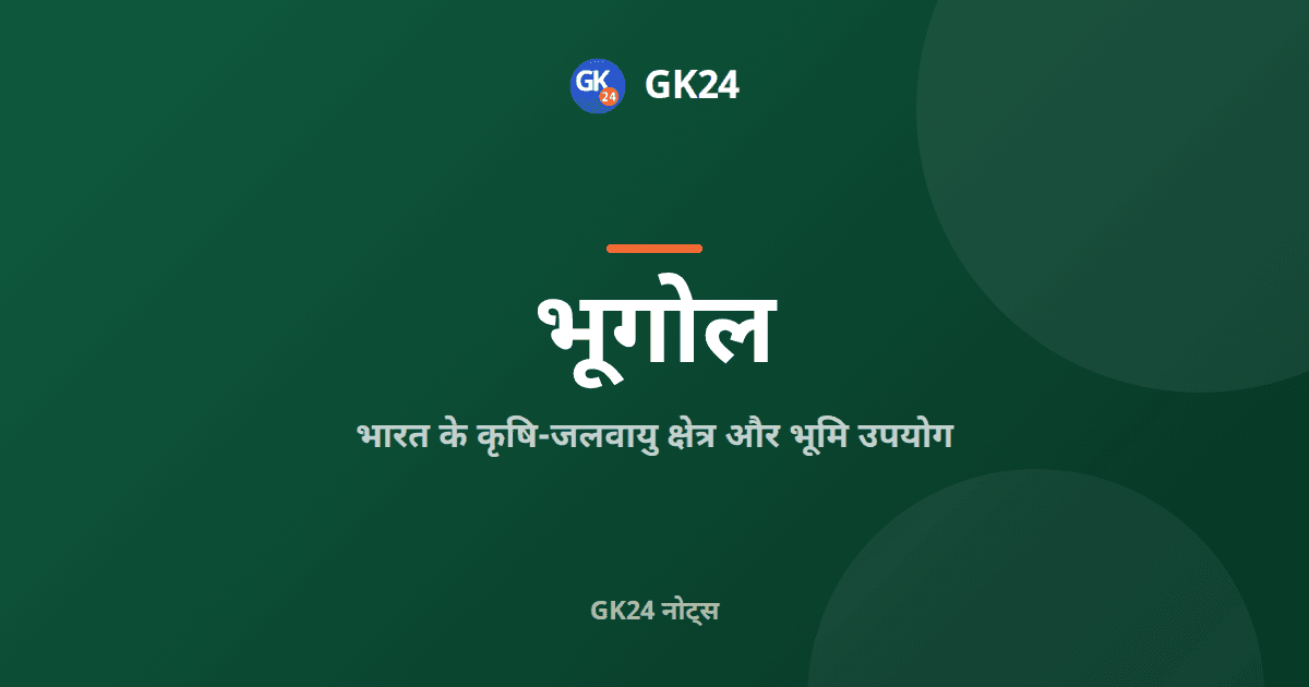 भारत के कृषि-जलवायु क्षेत्र और भूमि उपयोग: नोट्स — GK24 title card